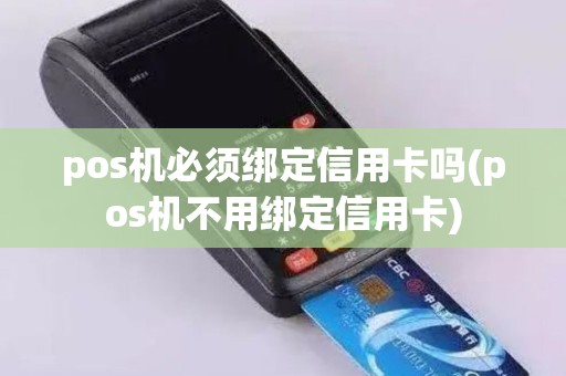 pos机必须绑定信用卡吗(pos机不用绑定信用卡)