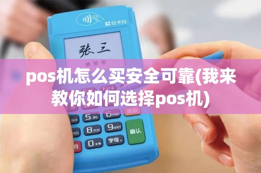 pos机怎么买安全可靠(我来教你如何选择pos机)