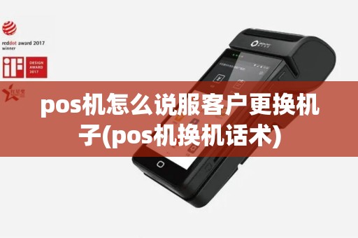 pos机怎么说服客户更换机子(pos机换机话术)