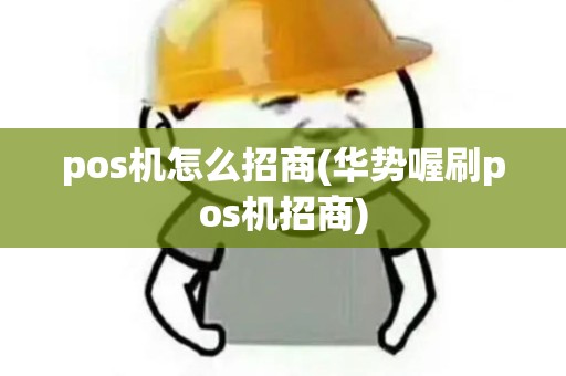 pos机怎么招商(华势喔刷pos机招商)