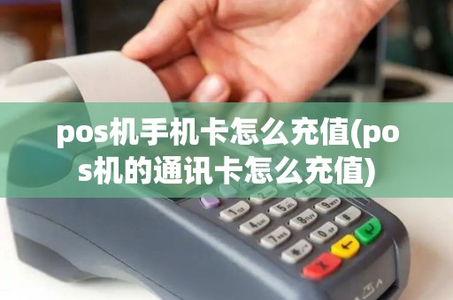 pos机手机卡怎么充值(pos机的通讯卡怎么充值)