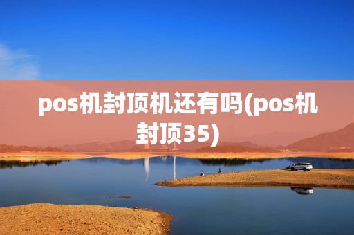 pos机封顶机还有吗(pos机封顶35)