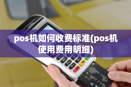 pos机如何收费标准(pos机使用费用明细)