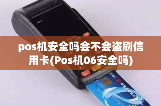 pos机安全吗会不会盗刷信用卡(Pos机06安全吗)