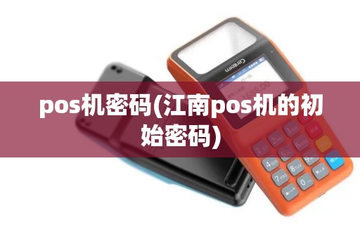 pos机密码(江南pos机的初始密码)