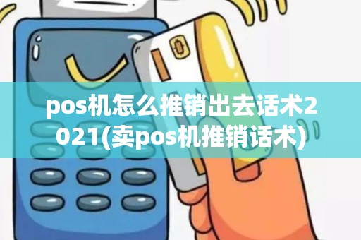 pos机怎么推销出去话术2021(卖pos机推销话术)
