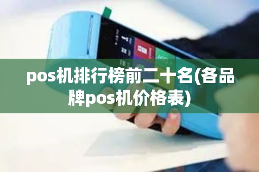 pos机排行榜前二十名(各品牌pos机价格表)
