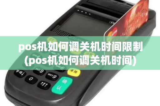 pos机如何调关机时间限制(pos机如何调关机时间)