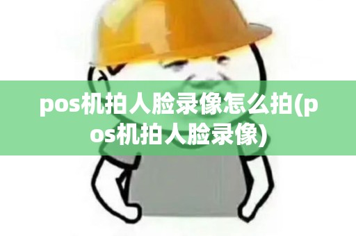 pos机拍人脸录像怎么拍(pos机拍人脸录像)