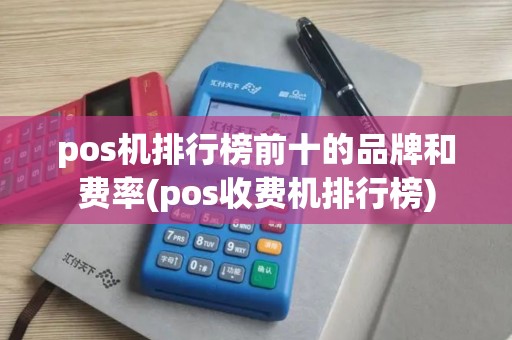 pos机排行榜前十的品牌和费率(pos收费机排行榜)
