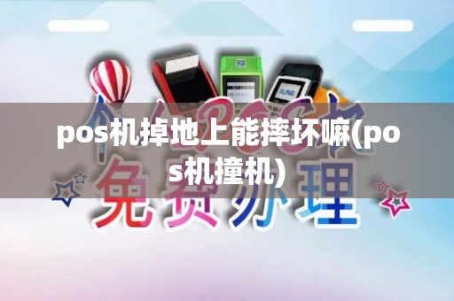 pos机掉地上能摔坏嘛(pos机撞机)