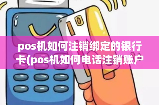 pos机如何注销绑定的银行卡(pos机如何电话注销账户)