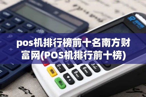 pos机排行榜前十名南方财富网(POS机排行前十榜)