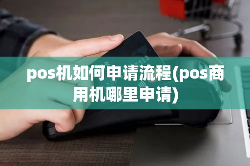 pos机如何申请流程(pos商用机哪里申请)