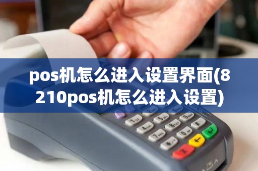 pos机怎么进入设置界面(8210pos机怎么进入设置)