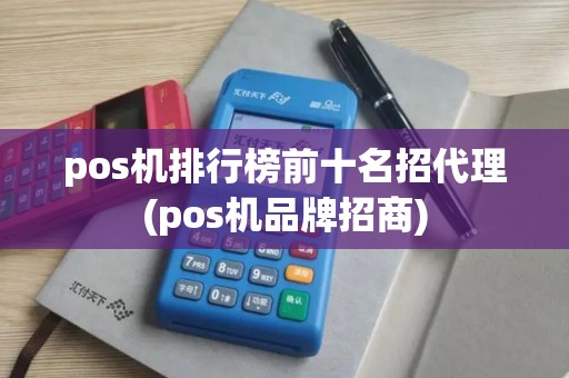pos机排行榜前十名招代理(pos机品牌招商)