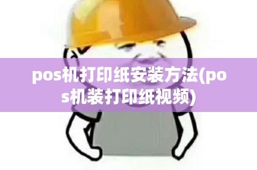 pos机打印纸安装方法(pos机装打印纸视频)