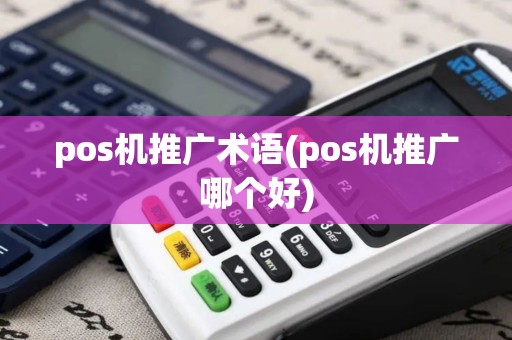 pos机推广术语(pos机推广哪个好)