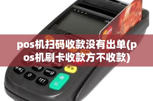 pos机扫码收款没有出单(pos机刷卡收款方不收款)