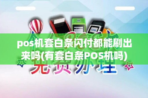pos机套白条闪付都能刷出来吗(有套白条POS机吗)
