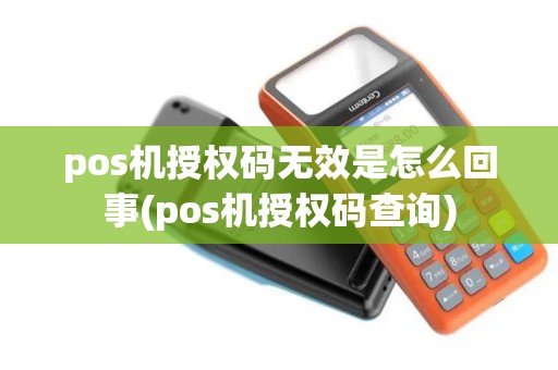 pos机授权码无效是怎么回事(pos机授权码查询)