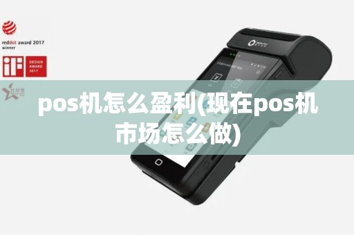 pos机怎么盈利(现在pos机市场怎么做)