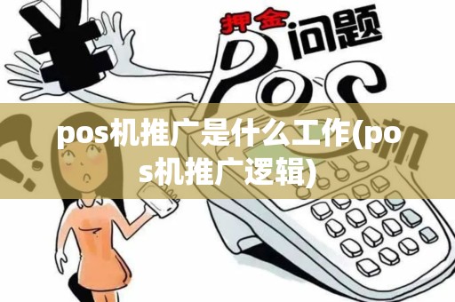 pos机推广是什么工作(pos机推广逻辑)