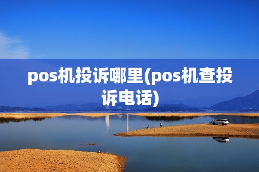 pos机投诉哪里(pos机查投诉电话)
