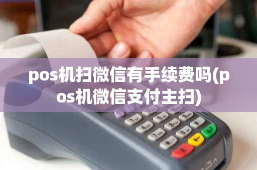 pos机扫微信有手续费吗(pos机微信支付主扫)