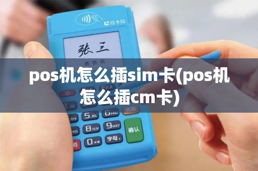 pos机怎么插sim卡(pos机怎么插cm卡)