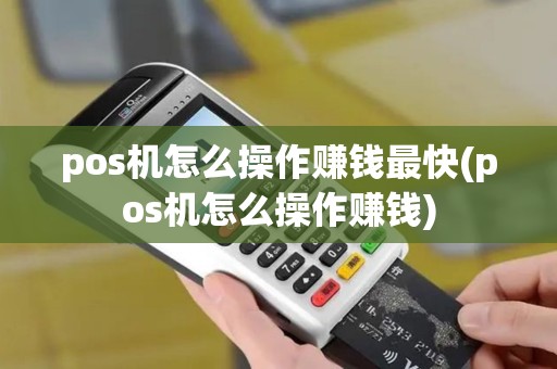 pos机怎么操作赚钱最快(pos机怎么操作赚钱)