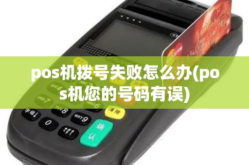 pos机拨号失败怎么办(pos机您的号码有误)