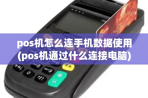 pos机怎么连手机数据使用(pos机通过什么连接电脑)