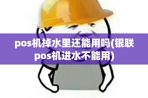 pos机掉水里还能用吗(银联pos机进水不能用)