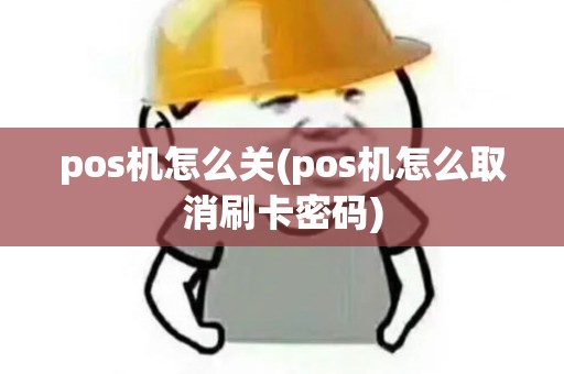 pos机怎么关(pos机怎么取消刷卡密码)
