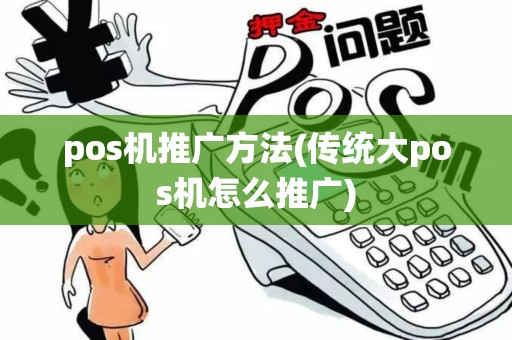 pos机推广方法(传统大pos机怎么推广)