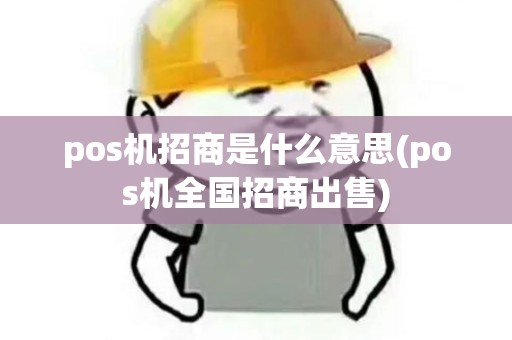 pos机招商是什么意思(pos机全国招商出售)