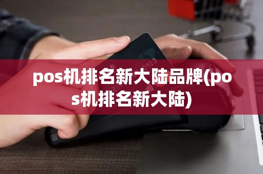 pos机排名新大陆品牌(pos机排名新大陆)
