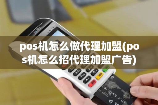 pos机怎么做代理加盟(pos机怎么招代理加盟广告)