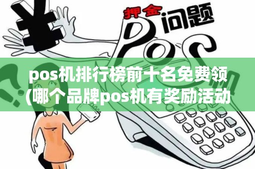 pos机排行榜前十名免费领(哪个品牌pos机有奖励活动)