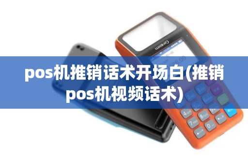 pos机推销话术开场白(推销pos机视频话术)