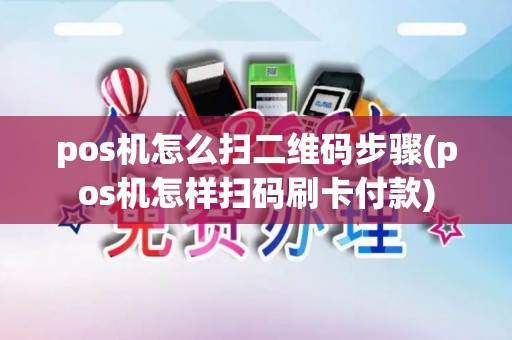 pos机怎么扫二维码步骤(pos机怎样扫码刷卡付款)