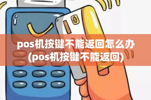 pos机按键不能返回怎么办(pos机按键不能返回)
