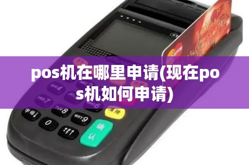 pos机在哪里申请(现在pos机如何申请)