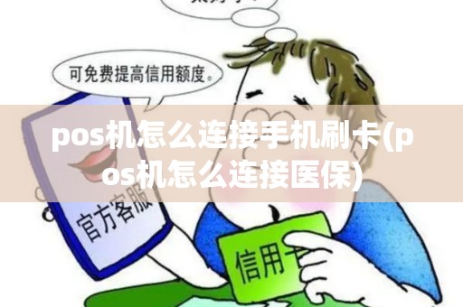 pos机怎么连接手机刷卡(pos机怎么连接医保)