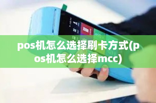 pos机怎么选择刷卡方式(pos机怎么选择mcc)
