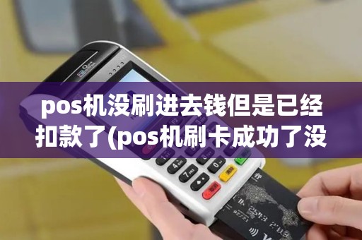 pos机没刷进去钱但是已经扣款了(pos机刷卡成功了没扣钱)