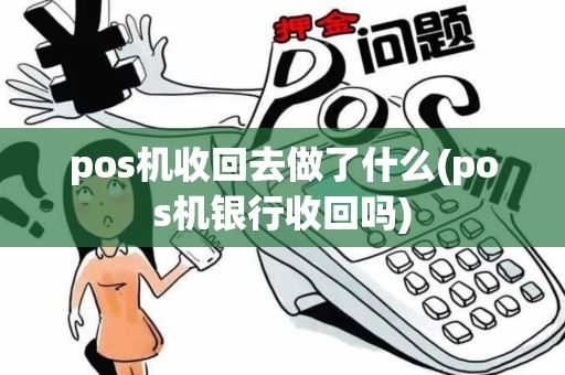 pos机收回去做了什么(pos机银行收回吗)