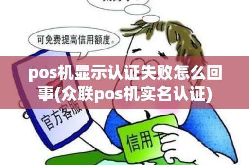 pos机显示认证失败怎么回事(众联pos机实名认证)