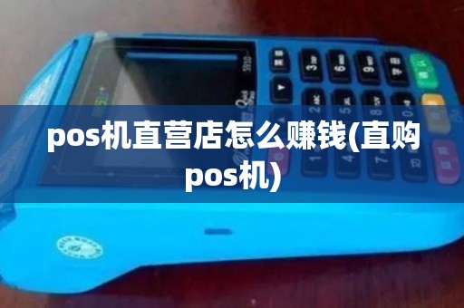 pos机直营店怎么赚钱(直购pos机)